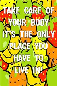 Take Care of Your Body It's the Only Place You Have to Live In!