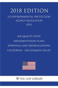 Air Quality State Implementation Plans - Approvals and Promulgations - California - San Joaquin Valley (US Environmental Protection Agency Regulation) (EPA) (2018 Edition)