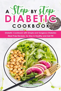 A Step by Step Diabetic Cookbook: Diabetic Cookbook with Simple and Gorgeous Diabetes Meal Prep Recipes, for Stay in Healthy and Get Fit!