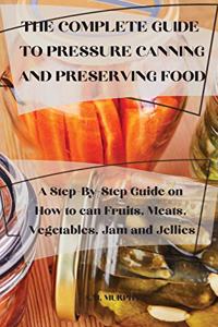 The Complete Guide to Pressure Canning and Preserving Food