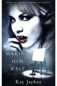 Making Him Wait: Erotica on a canvas of bondage and discipline