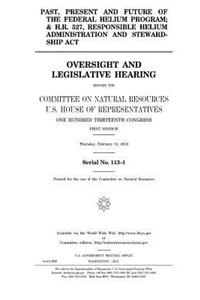 Past, present and future of the federal helium program; and H.R. 527, Responsible Helium Administration and Stewardship Act