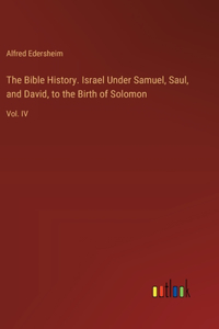 The Bible History. Israel Under Samuel, Saul, and David, to the Birth of Solomon