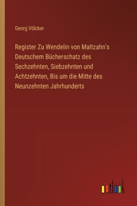Register Zu Wendelin von Maltzahn's Deutschem Bücherschatz des Sechzehnten, Siebzehnten und Achtzehnten, Bis um die Mitte des Neunzehnten Jahrhunderts