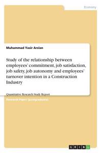 Study of the relationship between employees' commitment, job satisfaction, job safety, job autonomy and employees' turnover intention in a Construction Industry: Quantitative Research Study Report
