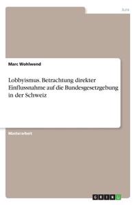 Lobbyismus. Betrachtung direkter Einflussnahme auf die Bundesgesetzgebung in der Schweiz
