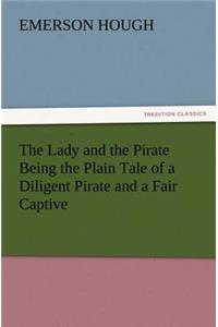 Lady and the Pirate Being the Plain Tale of a Diligent Pirate and a Fair Captive