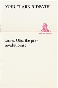 James Otis, the pre-revolutionist