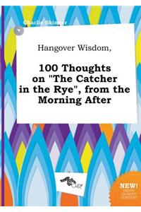 Hangover Wisdom, 100 Thoughts on the Catcher in the Rye, from the Morning After
