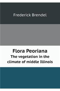 Flora Peoriana the Vegetation in the Climate of Middle Illinois