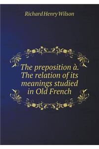 The Preposition À. the Relation of Its Meanings Studied in Old French