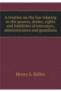 A treatise on the law relating to the powers, duties, rights and liabilities of executors, administrators and guardians