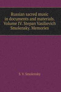 Russian sacred music in the documents and materials. Volume IV. Stepan Vasilevich Smolensky. Memories