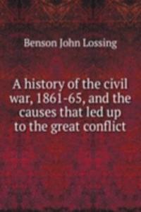 history of the civil war, 1861-65, and the causes that led up to the great conflict