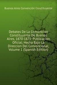 Debates De La Convencion Constituyente De Buenos Aires, 1870-1873: Publicacion Oficial; Hecha Bajo La Direccion Del Convencional, Volume 1 (Spanish Edition)