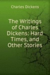 Writings of Charles Dickens: Hard Times, and Other Stories