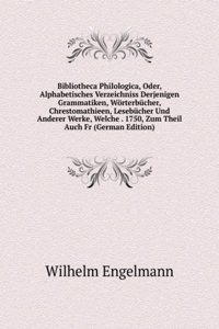 Bibliotheca Philologica, Oder, Alphabetisches Verzeichniss Derjenigen Grammatiken, Worterbucher, Chrestomathieen, Lesebucher Und Anderer Werke, Welche . 1750, Zum Theil Auch Fr (German Edition)