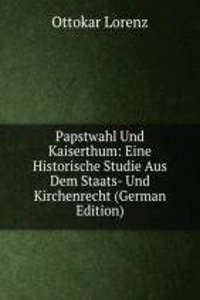 Papstwahl Und Kaiserthum: Eine Historische Studie Aus Dem Staats- Und Kirchenrecht (German Edition)