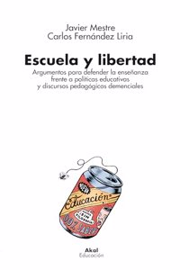 Escuela y libertad: Argumentos para defender la ensenanza frente a politicas educativas y discursos pedagogicos demenciales