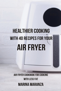 Healthier Cooking with 40 Recipes for Your Air Fryer