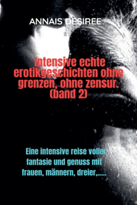 Intensive Echte Erotikgeschichten Ohne Grenzen, Ohne Zensur. (band 2)