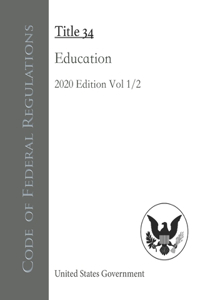 Code of Federal Regulations Title 34 Education 2020 Edition Volume 1/2