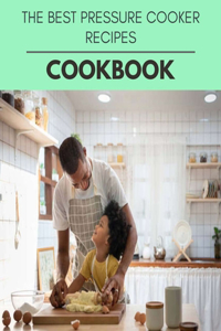 The Best Pressure Cooker Recipes Cookbook