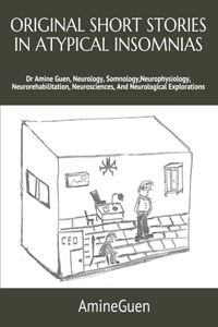 Original Short Stories in Atypical Insomnias: Dr Amine Guen, Neurology, Somnology, Neurophysiology, Neurorehabilitation, Neurosciences, And Neurological Explorations