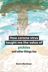 How corona-virus taught me the value of pickles and other things too.