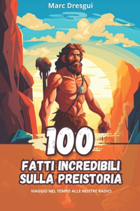 100 Fatti Incredibili sulla Preistoria