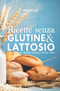 Ricette senza glutine e lattosio: Tante informazioni utili per cucinare piatti dolci e salati, antipasti, primi, secondi, contorni, lievitati e dolci