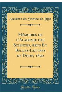 Mï¿½moires de l'Acadï¿½mie Des Sciences, Arts Et Belles-Lettres de Dijon, 1820 (Classic Reprint)