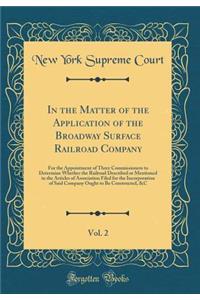 In the Matter of the Application of the Broadway Surface Railroad Company, Vol. 2: For the Appointment of Three Commissioners to Determine Whether the Railroad Described or Mentioned in the Articles of Association Filed for the Incorporation of Sai
