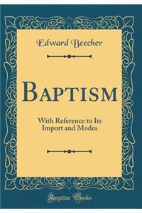 Baptism: With Reference to Its Import and Modes (Classic Reprint)