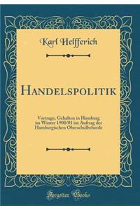 Handelspolitik: Vortrage, Gehalten in Hamburg im Winter 1900/01 im Auftrag der Hamburgischen Oberschulbehorde (Classic Reprint)
