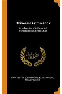 Universal Arithmetick: Or, a Treatise of Arithmetical Composition and Resolution