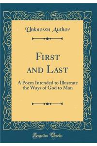 First and Last: A Poem Intended to Illustrate the Ways of God to Man (Classic Reprint)