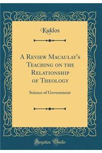 A Review Macaulay's Teaching on the Relationship of Theology: Science of Government (Classic Reprint)
