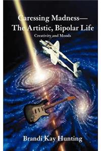 Caressing Madness--The Artistic, Bipolar Life