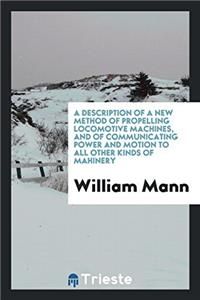 A Description of a New Method of Propelling Locomotive Machines, and of Communicating Power and Motion to All Other Kinds of Ma?hinery