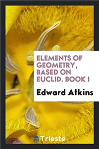 Elements of Geometry, Based on Euclid. Book I