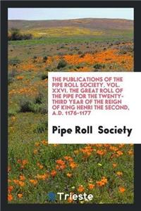 Publications of the Pipe Roll Society. Vol. XXVI. the Great Roll of the Pipe for the Twenty-Third Year of the Reign of King Henri the Second, A.D. 1176-1177