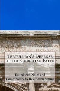 Tertullian's Defense of the Christian Faith: With Notes and Commentary by REV. Aaron SIMMs: With Notes and Commentary by REV. Aaron SIMMs