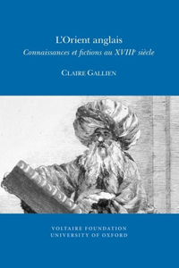 L'Orient Anglais: Connaissances Et Fictions Au Xviiie Siècle