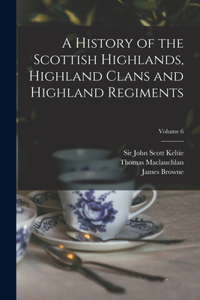 History of the Scottish Highlands, Highland Clans and Highland Regiments; Volume 6