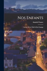 Nos enfants; scenes de la ville et des champs