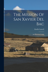 Mission Of San Xavier Del Bac: An Historical Guide