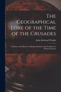 Geographical Lore of the Time of the Crusades; a Study in the History of Medieval Science and Tradition in Western Europe