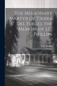 Missionary Martyr of Tierra Del Fuego, the Memoir of J.G. Phillips