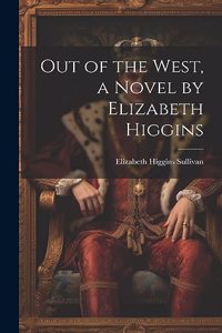 Out of the West, a Novel by Elizabeth Higgins